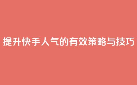 提升快手人气的有效策略与技巧  第1张
