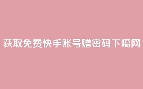 获取免费快手账号赠密码 第1张 获取免费快手账号赠密码 第1张