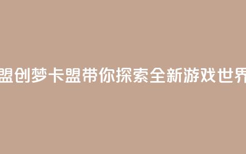 创梦卡盟 - 创梦卡盟带你探索全新游戏世界!  第1张