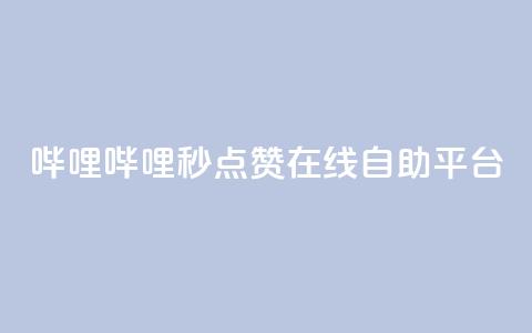 哔哩哔哩秒点赞在线自助平台 - 哔哩哔哩秒点赞平台-让你的在线自助变得更简单~  第1张