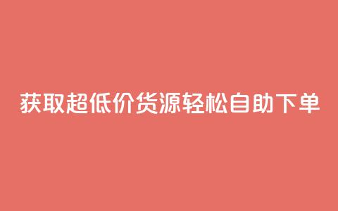 获取超低价货源，轻松自助下单  第1张