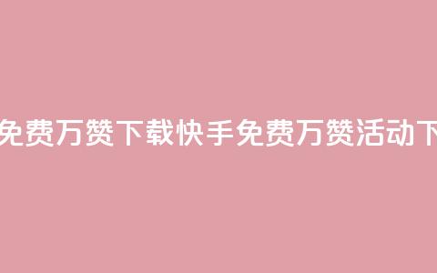 快手免费10万赞下载(快手免费10万赞活动)  第1张