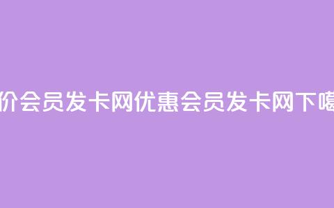 低价vip会员发卡网(优惠vip会员发卡网)  第1张