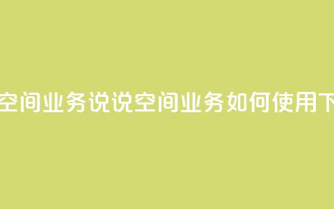 qq说说空间业务 - qq说说空间业务如何使用	。  第1张