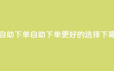 100赞05自助下单(自助下单，更好的选择)  第1张