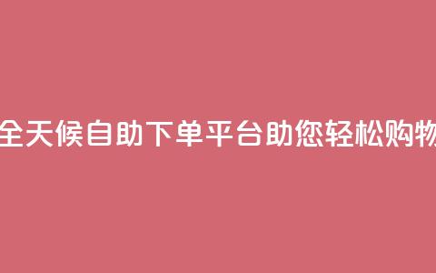 全天候自助下单平台Xhs助您轻松购物  第1张