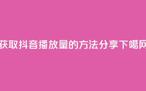获取抖音10k播放量的方法分享  第1张