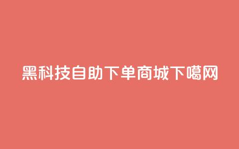 黑科技自助下单商城 第1张 黑科技自助下单商城 第1张