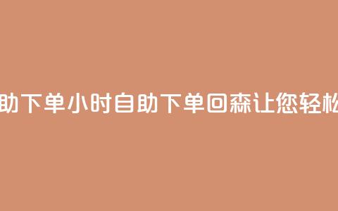 回森24小时自助下单 - 24小时自助下单，回森让您轻松购物!  第1张
