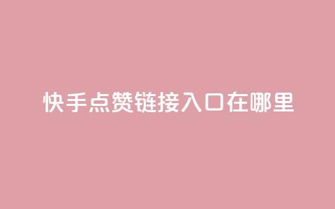 快手点赞链接入口在哪里 - 寻找快手点赞链接入口的实用指南!  第1张