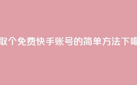 获取100个免费快手账号的简单方法  第1张