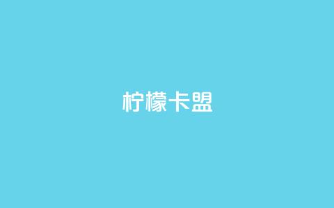 柠檬卡盟,网红助手点赞app - 王者荣耀买赞不会封号吗 快手点赞要微信收款吗  第1张