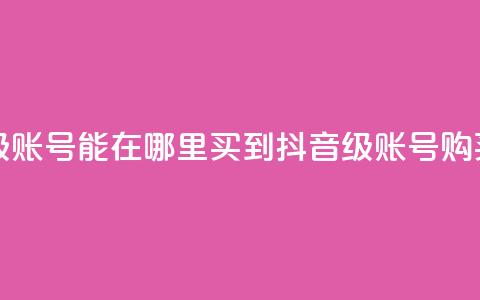 抖音60级账号能在哪里买到(抖音60级账号购买指南) 第1张 抖音60级账号能在哪里买到(抖音60级账号购买指南) 第1张