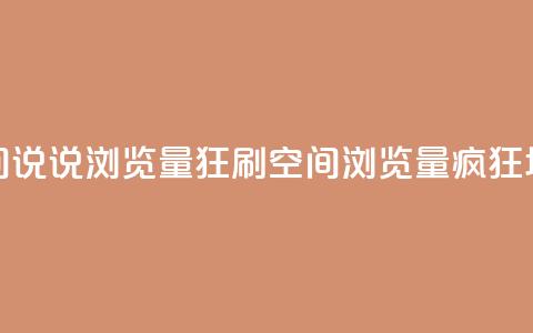 qq空间说说浏览量狂刷(qq空间浏览量疯狂增长)  第1张