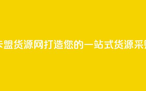 卡盟货源网 - 卡盟货源网：打造您的一站式货源采购平台!  第1张
