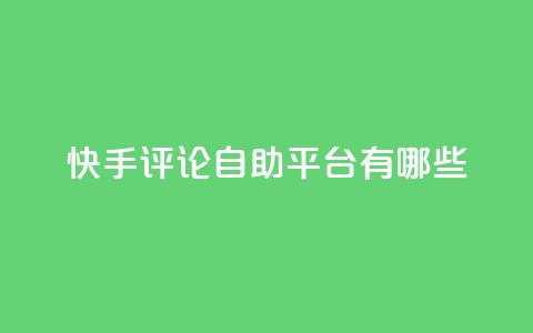 快手评论自助平台有哪些,1元领取绿钻一个月 - 拼多多助力24小时免费 拼多多50块钱需要多少人助力  第1张