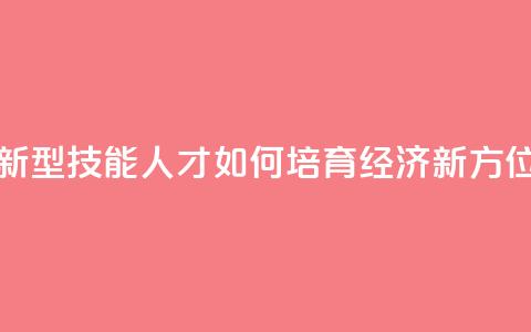 新型技能人才如何培育（经济新方位）  第1张