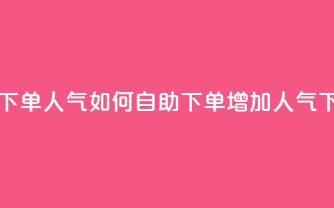 自助下单dy人气 - 如何自助下单dy增加人气！  第1张