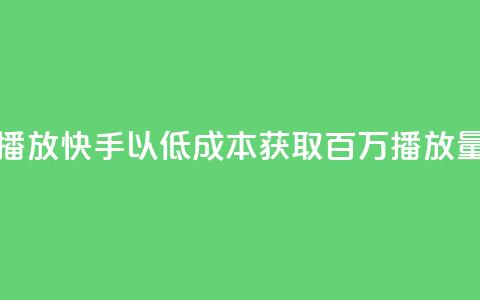 快手一分钱一万个播放 - 快手以低成本获取百万播放量的创新模式!  第1张