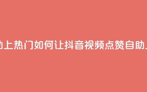 抖音点赞自助上热门 - 如何让抖音视频点赞自助上热门!  第1张
