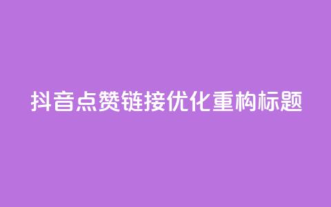 「抖音点赞链接」SEO优化，重构标题！  第1张