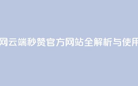 qq云端秒赞官网 - QQ云端秒赞官方网站全解析与使用指南~  第1张