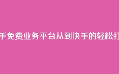 快手免费业务平台:从KS到快手的轻松打造 第1张 快手免费业务平台:从KS到快手的轻松打造 第1张