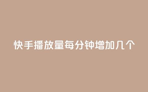 快手播放量每分钟增加几个 - 快手每分钟播放量增加速度有多快？~  第1张