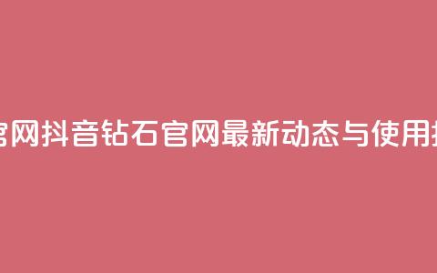 抖音钻石官网 - 抖音钻石官网最新动态与使用指南。  第1张