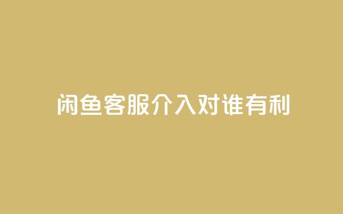 闲鱼客服介入对谁有利,快手播放量1万有多少钱 - qq大会员好还是svip好 dy业务低价自助下单  第1张
