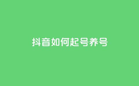抖音如何起号养号 - 怎样在抖音开号并有效经营？。  第1张
