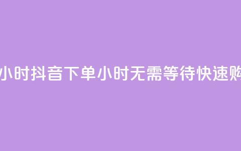 抖音下单24小时(抖音下单24小时：无需等待，快速购物)  第1张