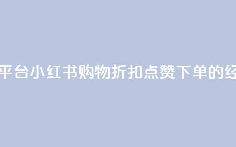 小红书低价赞下单平台 - 小红书购物折扣	、点赞、下单的经济实惠平台~  第1张