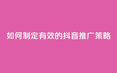 如何制定有效的抖音推广策略  第1张