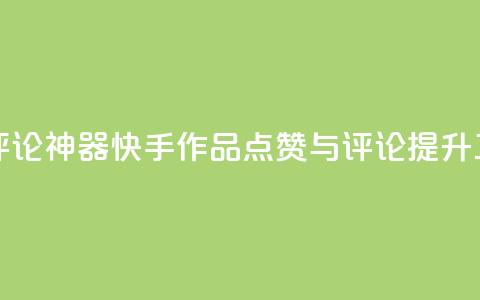 快手作品点赞评论神器 - 快手作品点赞与评论提升工具揭秘~  第1张