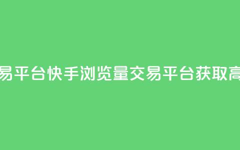 快手买浏览交易平台 - 快手浏览量交易平台获取高效流量！  第1张
