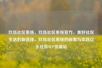 玖伍社区系统，玖伍社区系统官方，美好社区生活的新选择，玖伍社区系统的探索与实践亿乐社区SUP货源站