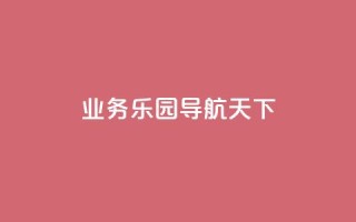 qq业务乐园导航天下,1买100个赞 - qq空间浏览量 - 抖音买点赞1元100点赞多少