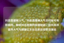抖音直播刷人气，抖音直播刷人气会对账号有影响吗，解锁抖音直播的吸睛秘籍，如何高效提升人气与销量亿乐社区低价自营货源站