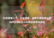 抖音直播人气，抖音直播，点燃生活热情与互动的火花亿乐社区低价自营货源站
