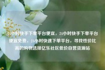24小时快手下单平台便宜，24小时快手下单平台便宜免费，24小时快速下单平台，寻找性价比高的购物选择亿乐社区低价自营货源站