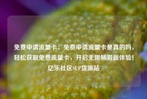 免费申请流量卡，免费申请流量卡是真的吗，轻松获取免费流量卡，开启无限畅游新体验！亿乐社区SUP货源站