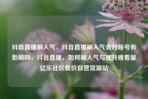 抖音直播刷人气，抖音直播刷人气会对账号有影响吗，抖音直播，如何刷人气与提升观看量亿乐社区低价自营货源站