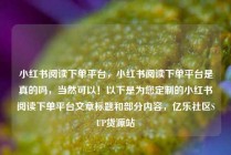 小红书阅读下单平台，小红书阅读下单平台是真的吗，当然可以！以下是为您定制的小红书阅读下单平台文章标题和部分内容，亿乐社区SUP货源站