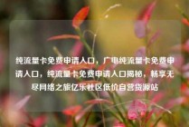 纯流量卡免费申请入口，广电纯流量卡免费申请入口，纯流量卡免费申请入口揭秘，畅享无尽网络之旅亿乐社区低价自营货源站