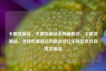 卡盟货源站，卡盟货源站全网最低价，卡盟货源站，寻找优质商品的新途径亿乐社区低价自营货源站