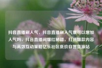 抖音直播刷人气，抖音直播刷人气票可以增加人气吗，抖音直播间爆红秘籍，打造爆款内容与高效互动策略亿乐社区低价自营货源站