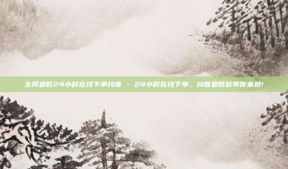 全网最低24小时在线下单抖音 - 24小时在线下单，抖音最低价等你来抢!