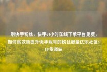 刷快手粉丝，快手24小时在线下单平台免费，如何高效地提升快手账号的粉丝数量亿乐社区SUP货源站