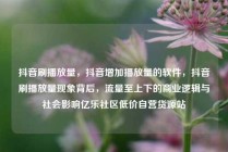 抖音刷播放量，抖音增加播放量的软件，抖音刷播放量现象背后，流量至上下的商业逻辑与社会影响亿乐社区低价自营货源站